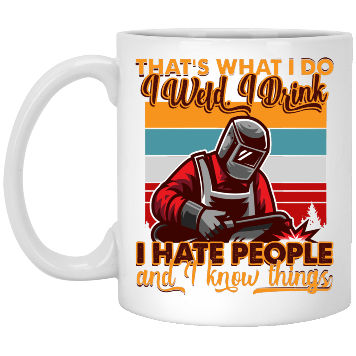 That's What I Do I Weld I Drink I Hate People And I Know Things Funny Welder Ceramic Coffee Mug - Beer Stein, White, 11 oz. White Mug