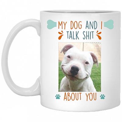 Personalized Custom Photo My Dog and I Talk Shit About You Ceramic Coffee Mug - Beer Stein - Water Bottle, White, 11 oz. White Mug