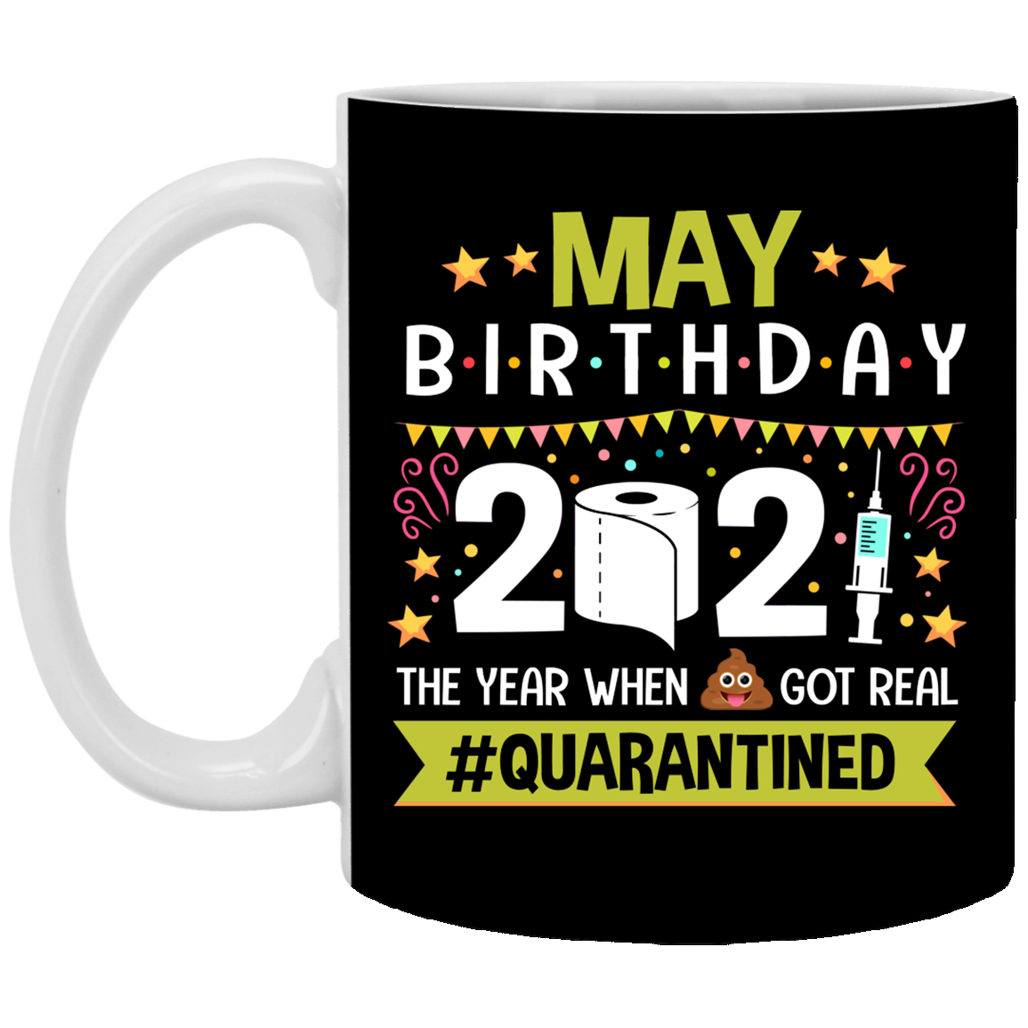 May Birthday 2021 The Year When Shit Got Real Quarantined Ceramic Coffee Mug - Funny Birthday Quarantined Gift, Black, 11 oz. White Mug