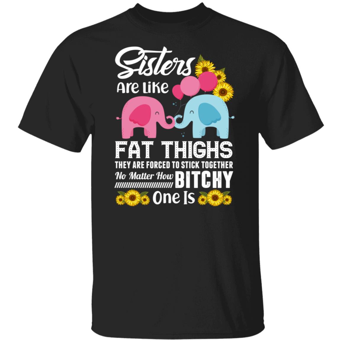 Sisters Are Like Fat Thighs They Are Forced To Stick Together No Matter How Bitchy One Is T-shirt, Black, Unisex T-Shirt