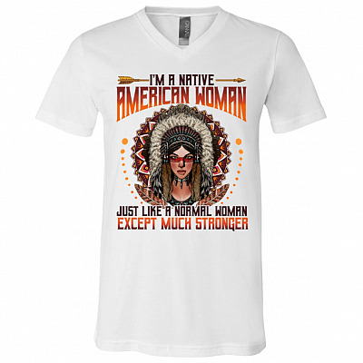 I'm A Native American Woman Just Like A Normal Woman Except Much Stronger T-Shirt - V-Neck Shirt, White, V-Neck T-Shirt