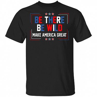 Be There Be Wild Keep America Great Trump 2021 T-Shirt, Black, Unisex T-Shirt