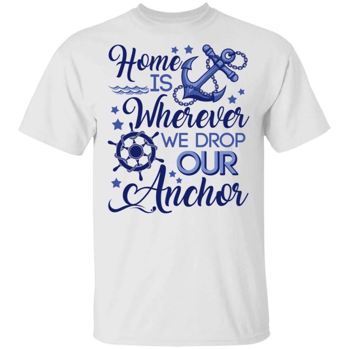 Home Is Wherever We Drop Our Anchor T-Shirt - Family Shirt Ideas, White, Unisex T-Shirt