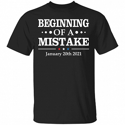 Beginning Of A Mistake January 20th 2021 T-Shirt - Biden Is Not My President Shirt, Black, Unisex T-Shirt
