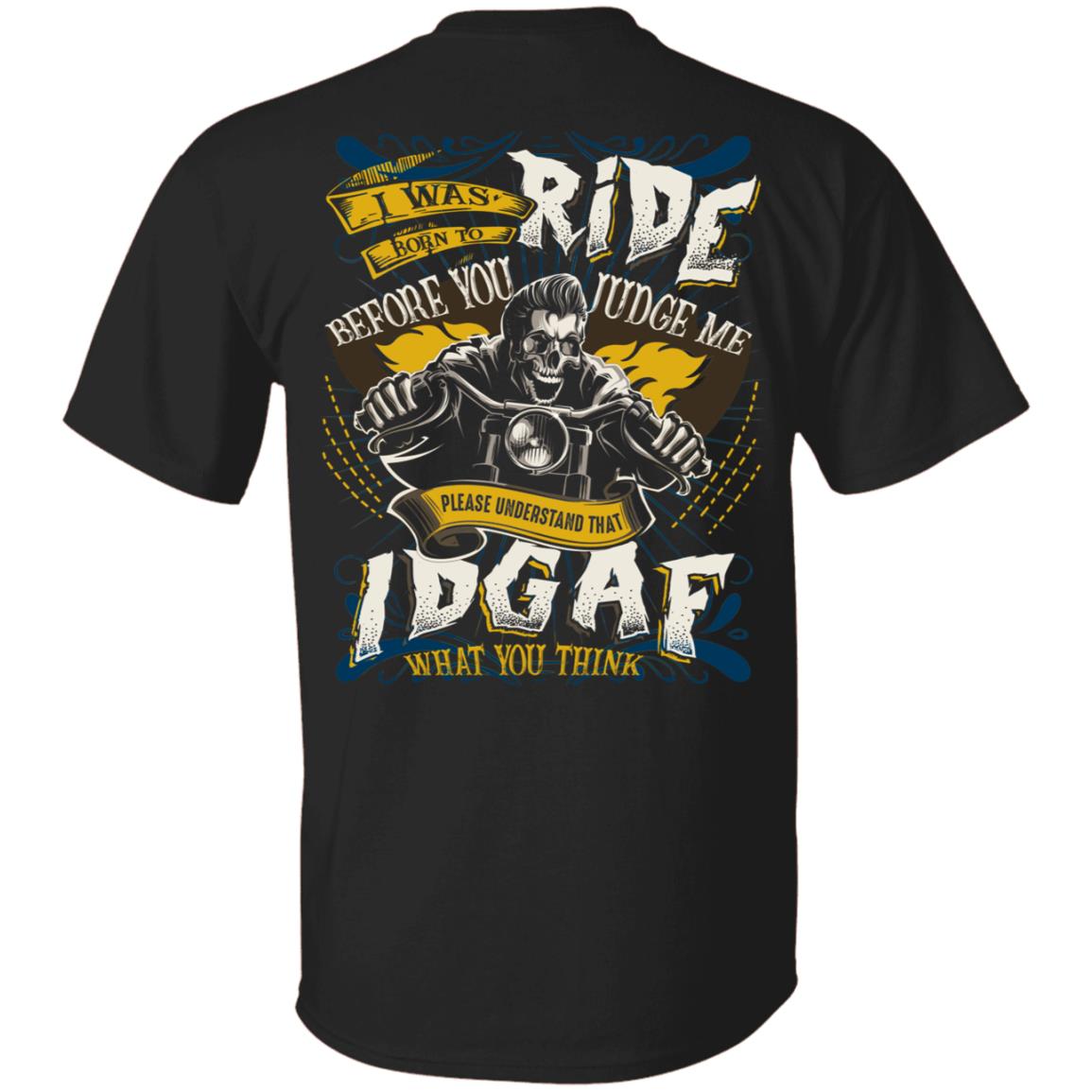 I Was Born To Ride Before You Judge Me Please Understand That IDGAF What You Think Print On Back T-Shirt Only, Black, Unisex T-Shirt