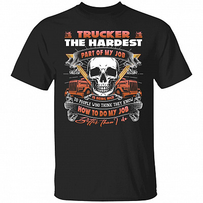 Trucker the Hardest Part of My Job Is Shirt, Black, Unisex T-Shirt