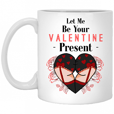 Let Me Be Your Valentine Present Ceramic Coffee Mug - Naughty Valentines Mug - Boyfriend Valentines Mug454, White, 11 oz. White Mug