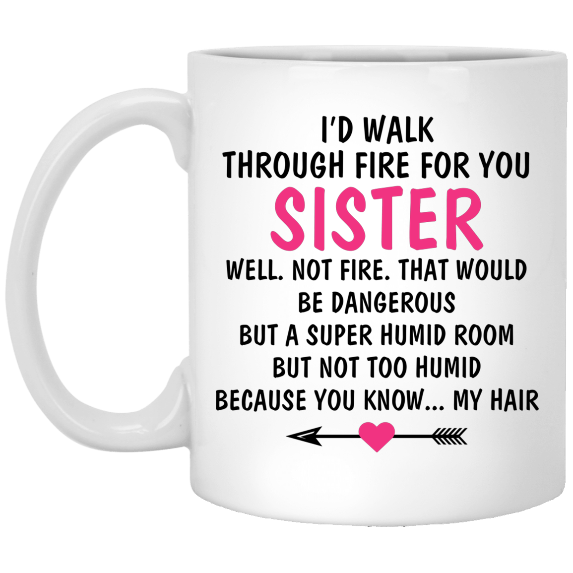 I'd Walk Through Fire For You Sister You Know My Hair Coffee Mug - To My Sister Mug - Gift For Your Sister, White, 11 oz. White Mug