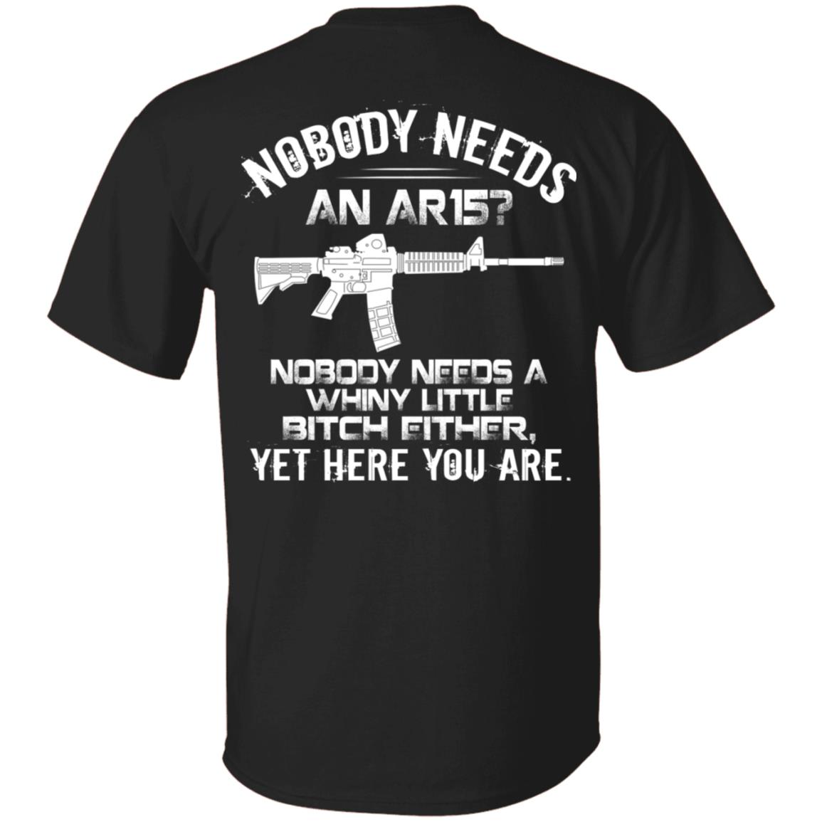 Nobody Needs an Ar15 Nobody Needs a Whiny Little Bitch Either yet Print on Back only - Plain Front T-Shirt, Black, Unisex T-Shirt Nobody Needs an Ar15 Nobody Needs a Whiny Little Bitch Either yet Print on Back only - Plain Front T-Shirt, Black, Unisex T-Shirt