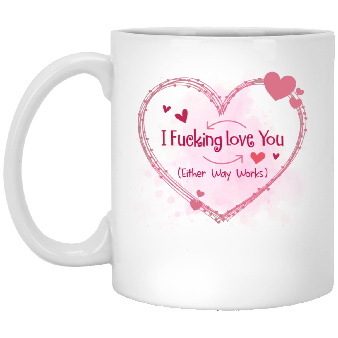 I Fcking Love You Either Way Works Mug, White, 11 oz. White Mug I Fcking Love You Either Way Works Mug, White, 11 oz. White Mug