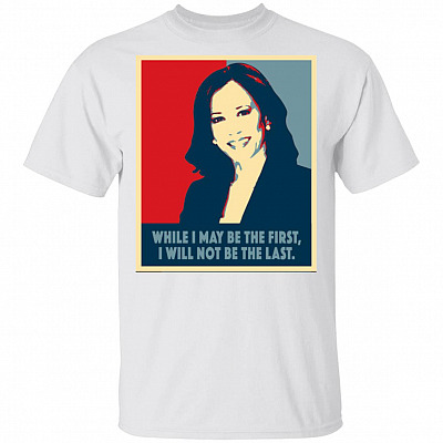 While I May Be The First Will Not Be The Last Kamala Harris T-Shirt, White, Unisex T-Shirt