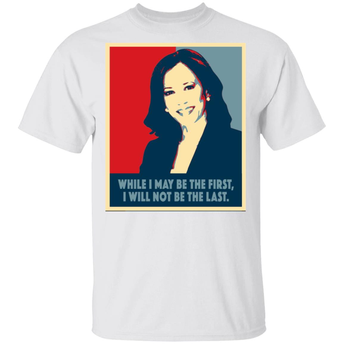 While I May Be The First Will Not Be The Last Kamala Harris T-Shirt, White, Unisex T-Shirt