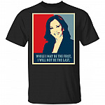 Kamala Harris While I May Be The First Will Not Be The Last T-Shirt, Black, Unisex T-Shirt
