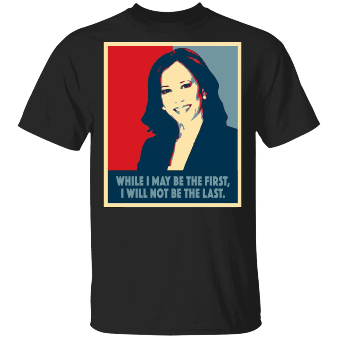 Kamala Harris While I May Be The First Will Not Be The Last T-Shirt, Black, Unisex T-Shirt