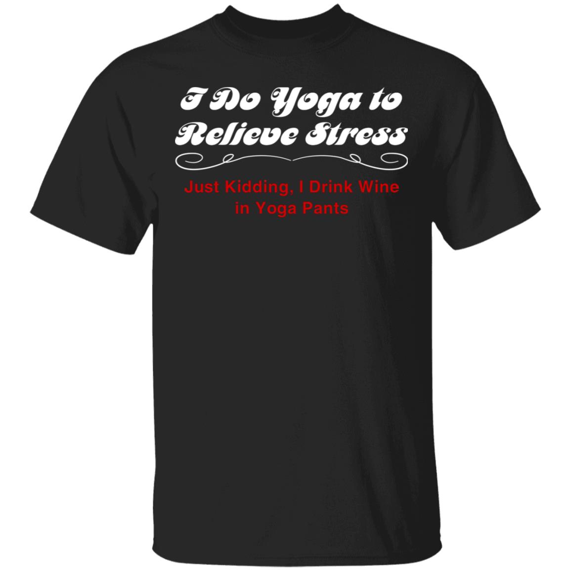 I Do Yoga to Relieve Stress Just Kidding I Drink Wine in Yoga Pants T-Shirt, Black, Unisex T-Shirt I Do Yoga to Relieve Stress Just Kidding I Drink Wine in Yoga Pants T-Shirt, Black, Unisex T-Shirt