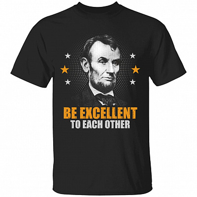Abraham Lincoln Be Excellent to Each Other T-Shirt, Black, Unisex T-Shirt