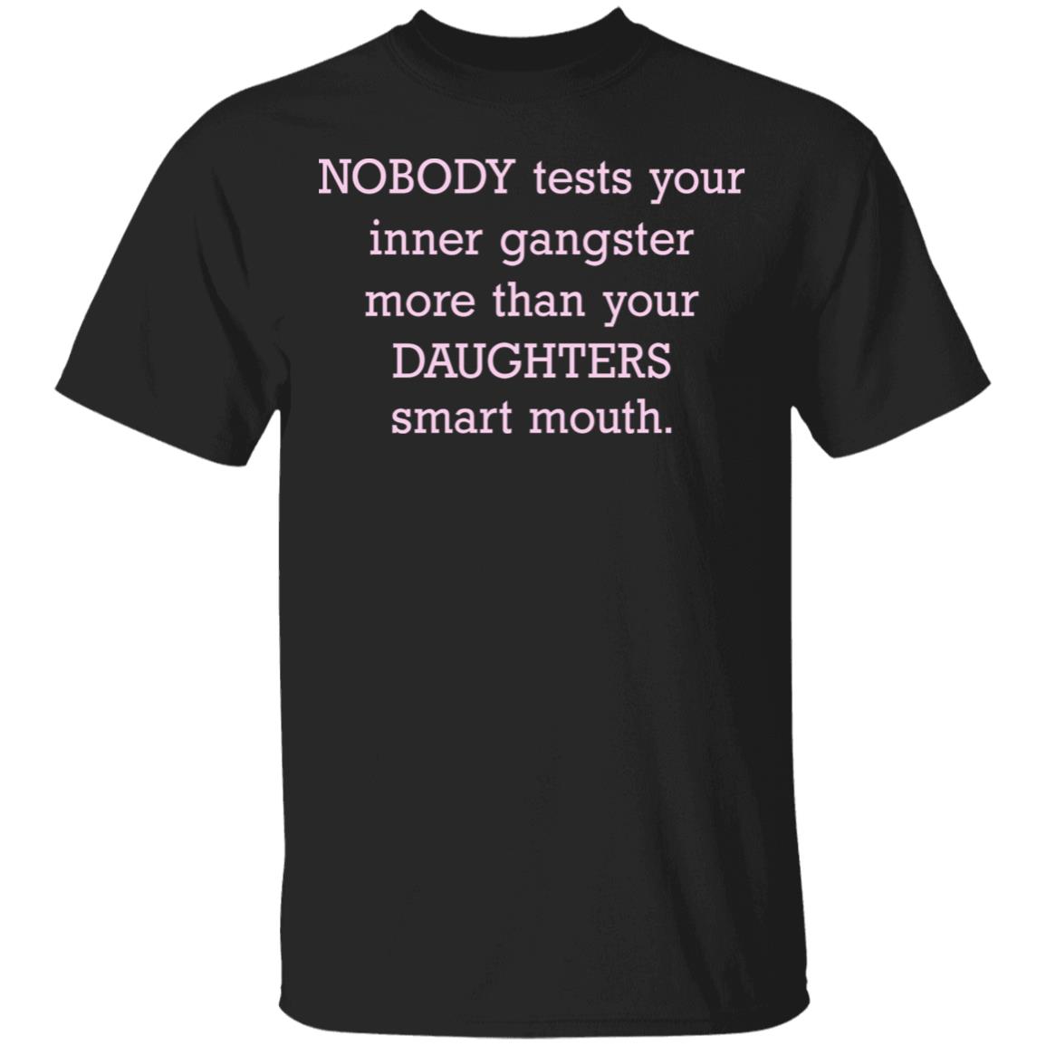 Nobody Tests Your Inner Gangster More Than Your Daughters Smart Mouth Funny Mom Life T-Shirt, Black, Unisex T-Shirt