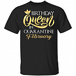 Birthday Queen In Quarantined February T-Shirt - February Girl Shirt, Black, Unisex T-Shirt Birthday Queen In Quarantined February T-Shirt - February Girl Shirt, Black, Unisex T-Shirt