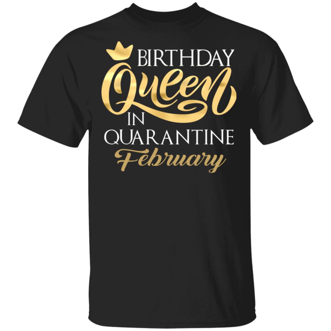 Birthday Queen In Quarantined February T-Shirt - February Girl Shirt, Black, Unisex T-Shirt Birthday Queen In Quarantined February T-Shirt - February Girl Shirt, Black, Unisex T-Shirt