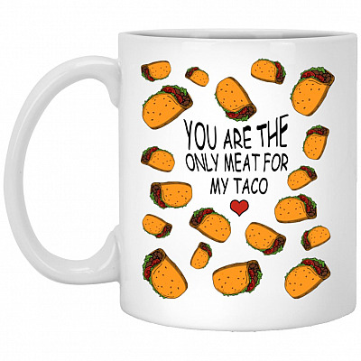 You Are The Only Meat For My Taco Mug, White, 11 oz. White Mug