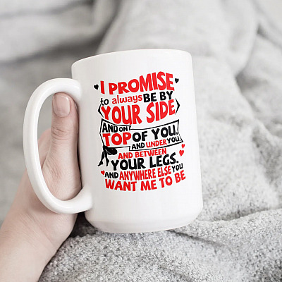 I Promise To Always Be By Your Side And On Top On You And Under You Coffee Mug - Valentine's Day Mug For Boyfriend