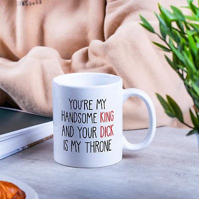 You Are My Handsome King And Your Dick Is My Throne Coffee Mug - Naughty Mug For Boyfriend