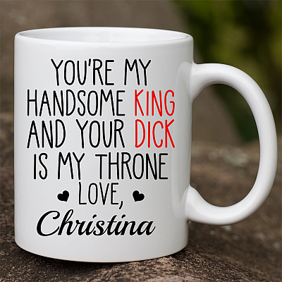 Personalized You Are My Handsome King And Your Dick Is My Throne Coffee Mug - Naughty Mug For Boyfriend