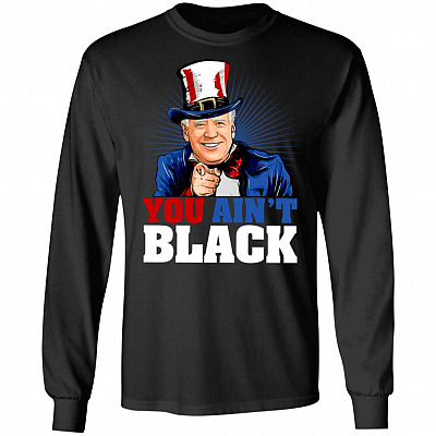 You Ain't Black Hoodie - Sweatshirt - Long Sleeve Shirt - Anti Sleepy Joe Biden Shirt, Black, Long Sleeve