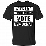 When I Die Don't Let Me Vote Democrat T-Shirt, Black, Unisex T-Shirt