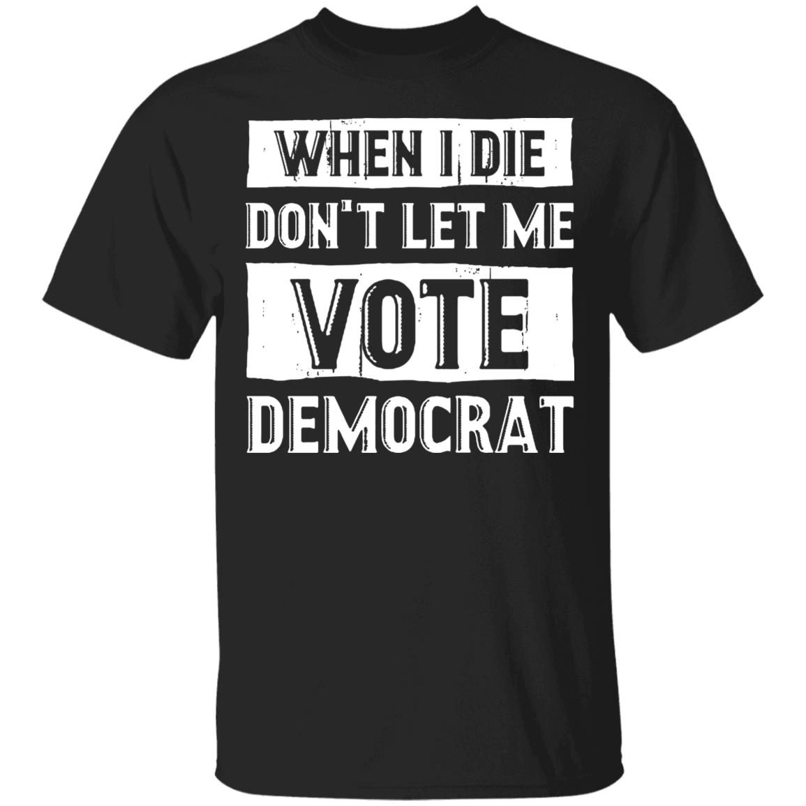 When I Die Don't Let Me Vote Democrat T-Shirt, Black, Unisex T-Shirt