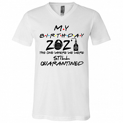 Happy Birthday 2021 the One Where We Were Still Quarantined T-Shirt - V-Neck Tee - Youth Tee, White, V-Neck T-Shirt