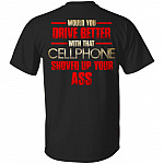 Would You Drive Better with That Cellphone Shoved Up Your Ass Print On Back T-Shirt, Black, Unisex T-Shirt Would You Drive Better with That Cellphone Shoved Up Your Ass Print On Back T-Shirt, Black, Unisex T-Shirt