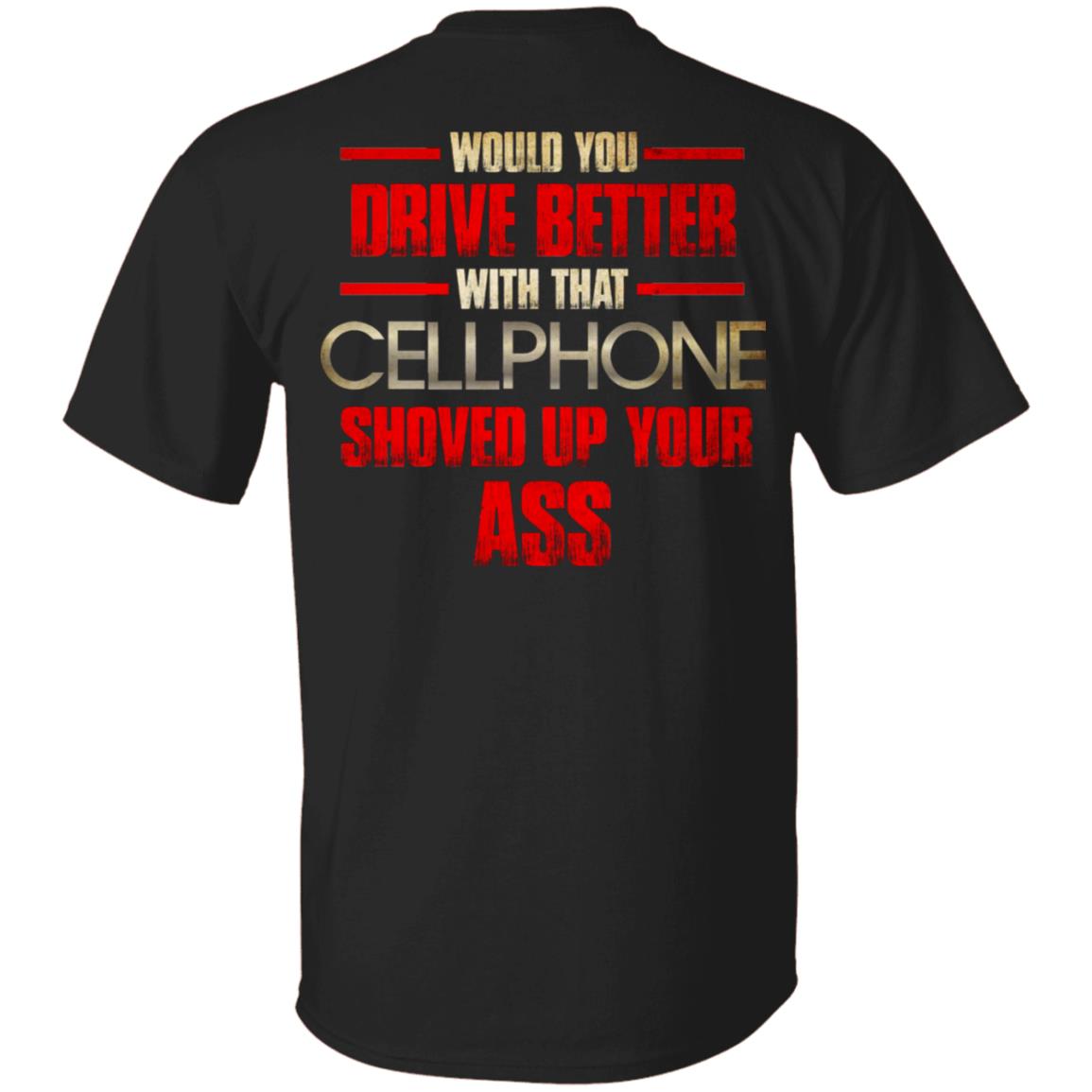 Would You Drive Better with That Cellphone Shoved Up Your Ass Print On Back T-Shirt, Black, Unisex T-Shirt Would You Drive Better with That Cellphone Shoved Up Your Ass Print On Back T-Shirt, Black, Unisex T-Shirt