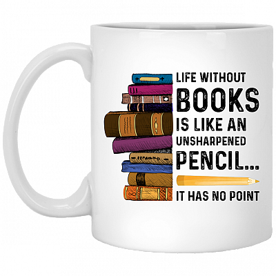 Life Without Books Is Like An Unsharpened Pencil It Has No Point Coffee Mug - Gift For Bookworm, White, 11 oz. White Mug