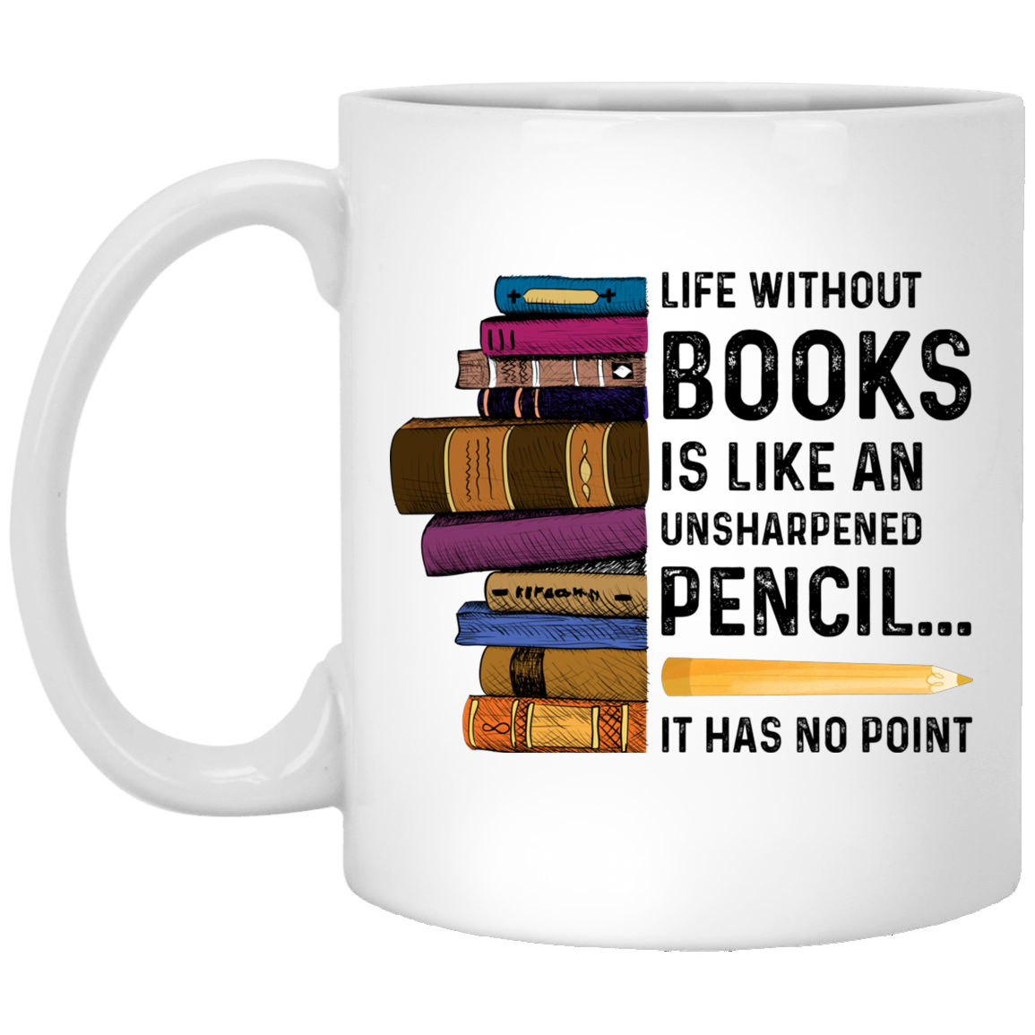 Life Without Books Is Like An Unsharpened Pencil It Has No Point Coffee Mug - Gift For Bookworm, White, 11 oz. White Mug