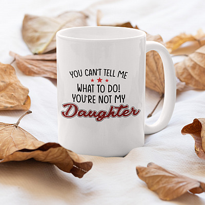 Alternative view of You Can't Tell Me What to Do You're Not My Daughter Ceramic Coffee Mug - Beer Stein - Water Bottle