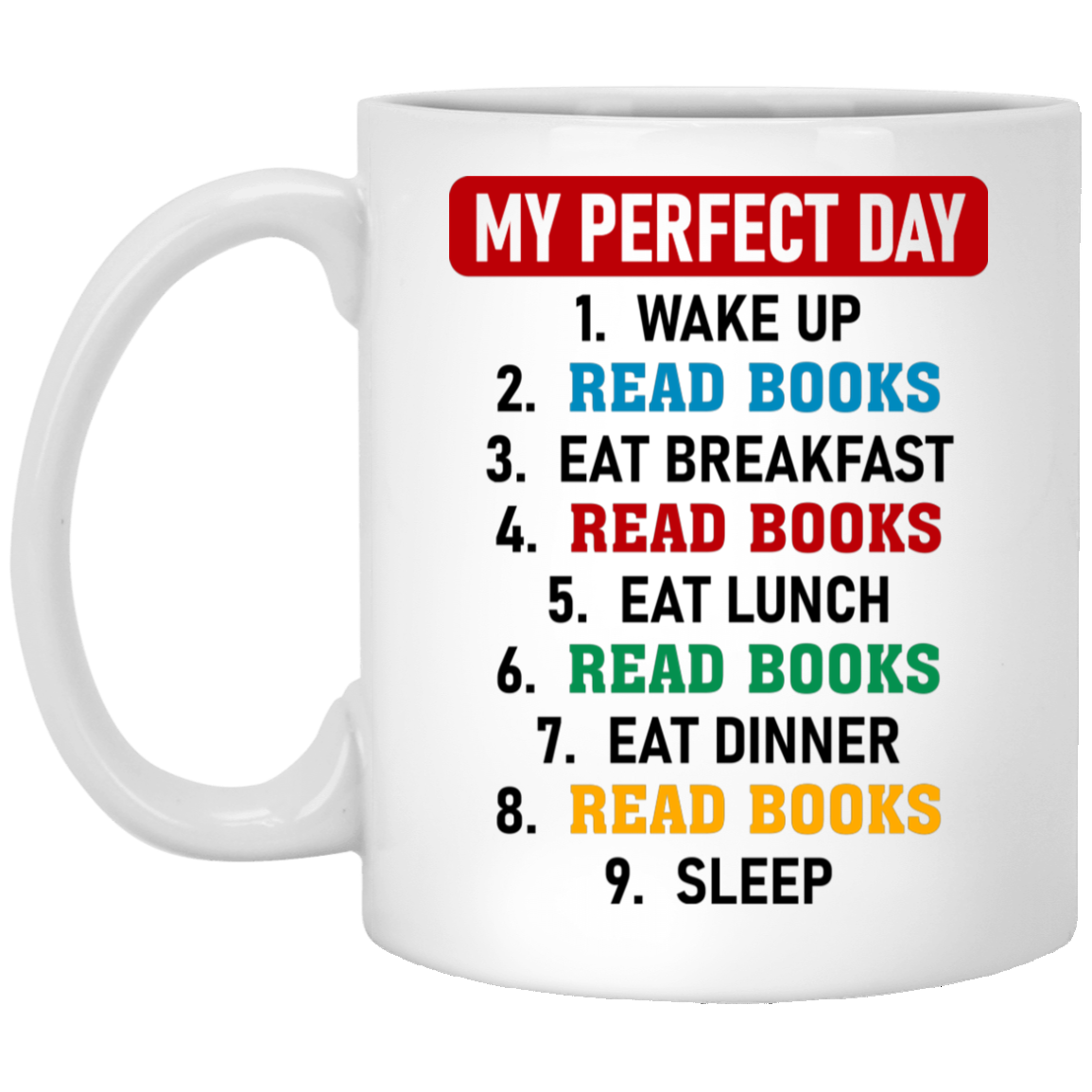 My Perfect Day Wake Up Read Books Eat Breakfast Read Books Coffee Mug - Funny Mug For Book Lover, White, 11 oz. White Mug My Perfect Day Wake Up Read Books Eat Breakfast Read Books Coffee Mug - Funny Mug For Book Lover, White, 11 oz. White Mug