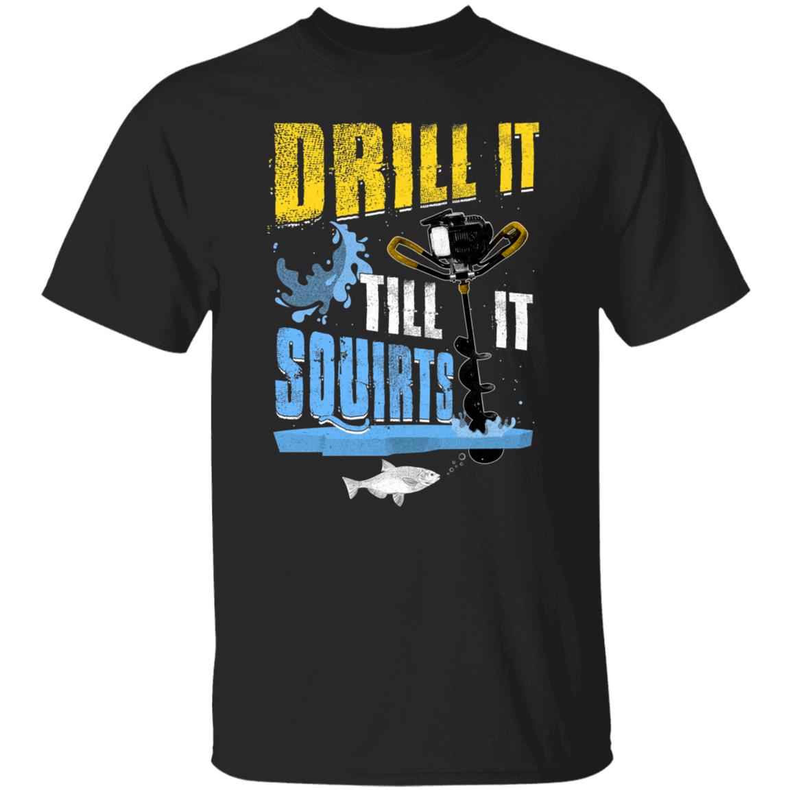 Drill It Till It Squirts Ice Drill Fishing T-shirt, Black, Unisex T-Shirt