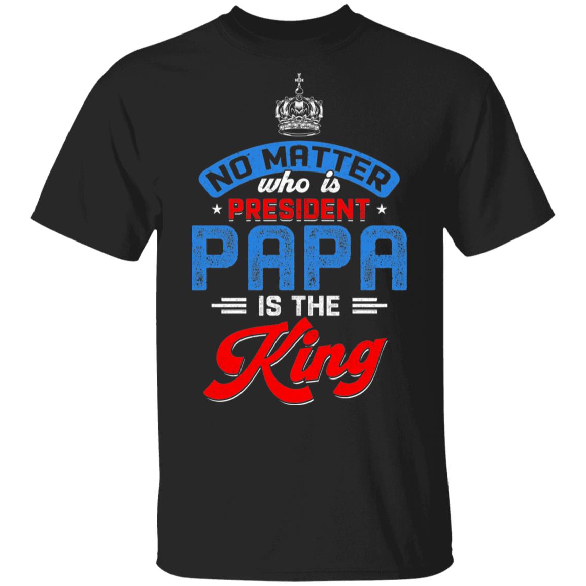 No Matter Who Is President Papa Is The King, Black, Unisex T-Shirt No Matter Who Is President Papa Is The King, Black, Unisex T-Shirt