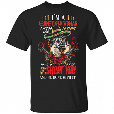 I'm A Grumpy Old Woman I'm Too Old To Fight I'll Just Shoot You And Be Done With It T-Shirt, Black, Unisex T-Shirt