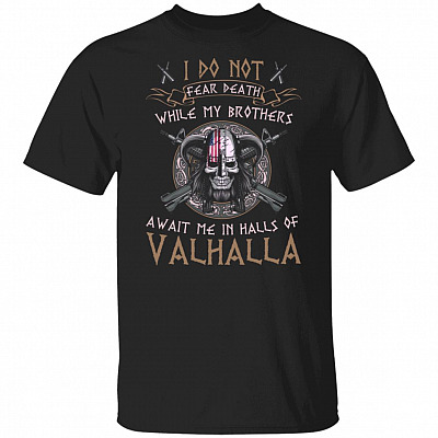 I Do Not Fear Death While My Brothers Await Me In Halls Of Valhalla Shirt - Veteran Shirt, Black, Unisex T-Shirt