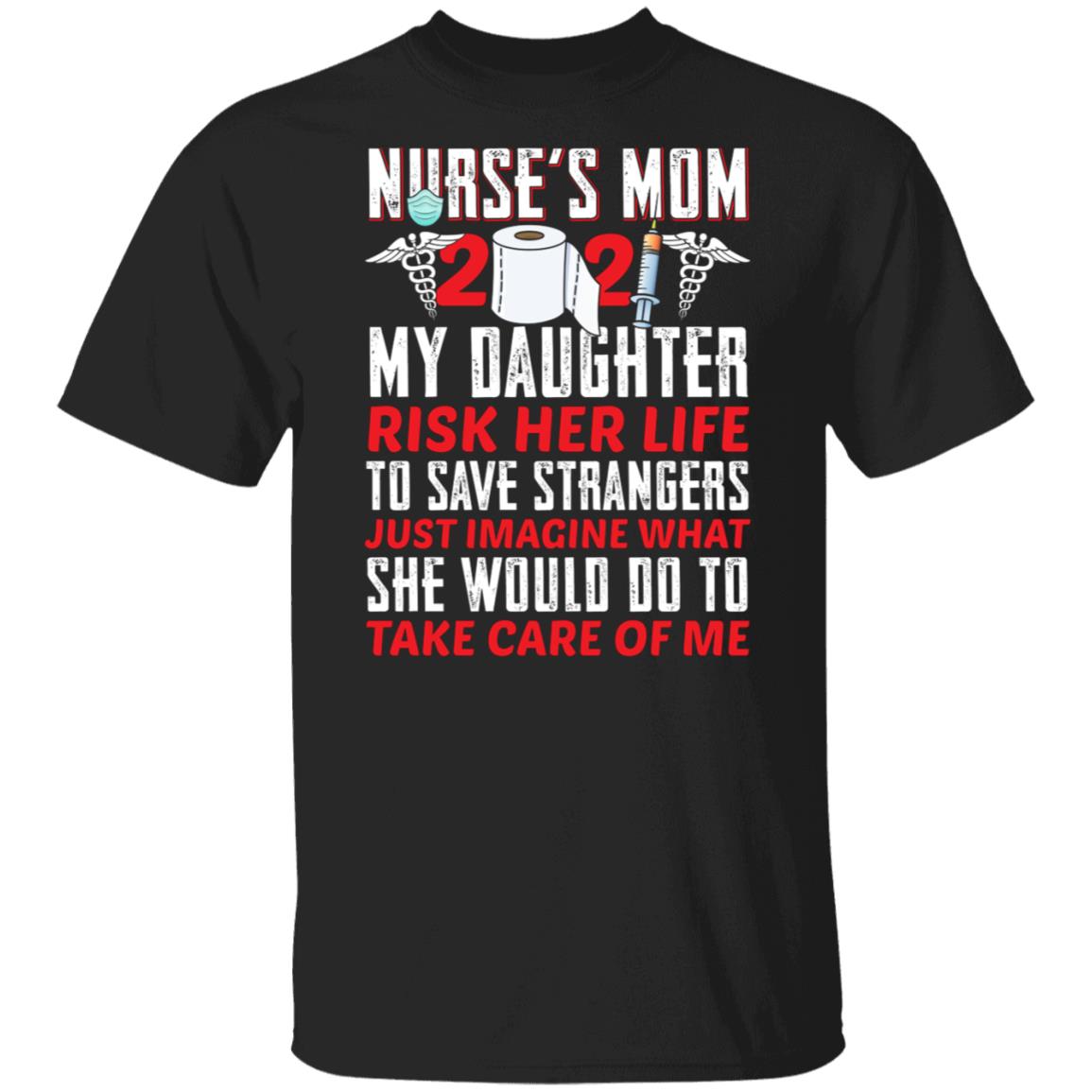 Nurse Mom 2021 Shirt - My Daughter Risk Her Life To Save Strangers T Shirt, Black, Unisex T-Shirt Nurse Mom 2021 Shirt - My Daughter Risk Her Life To Save Strangers T Shirt, Black, Unisex T-Shirt