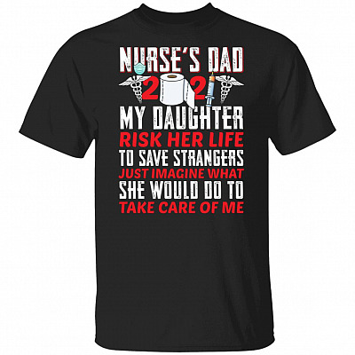 Nurse Dad 2021 Shirt - My Daughter Risk Her Life To Save Strangers T Shirt - Nurse Dad T-Shirt, Black, Unisex T-Shirt