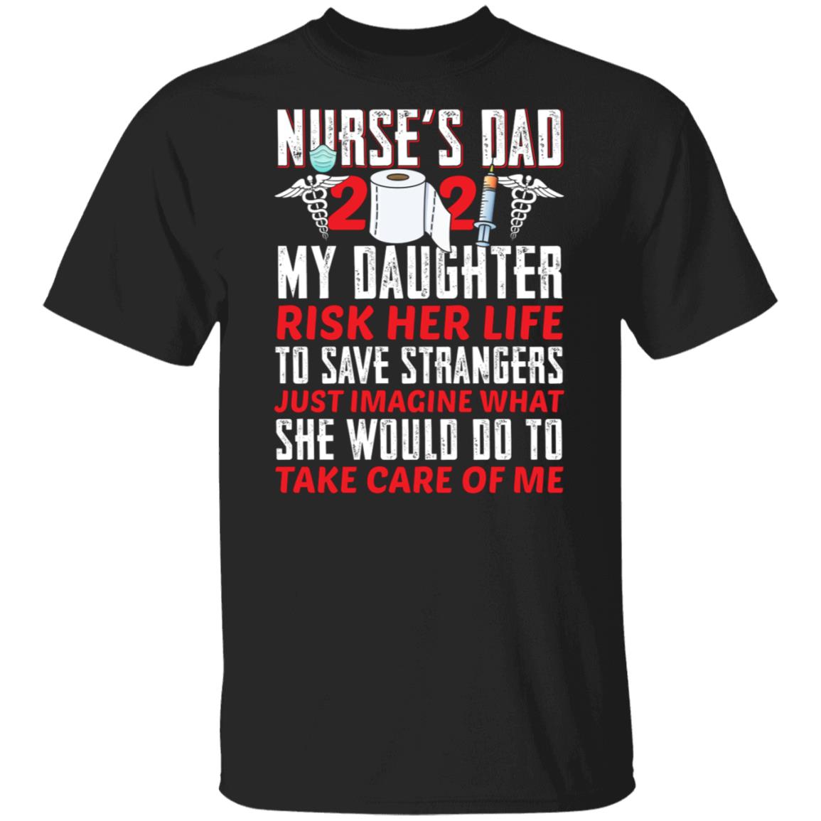Nurse Dad 2021 Shirt - My Daughter Risk Her Life To Save Strangers T Shirt - Nurse Dad T-Shirt, Black, Unisex T-Shirt