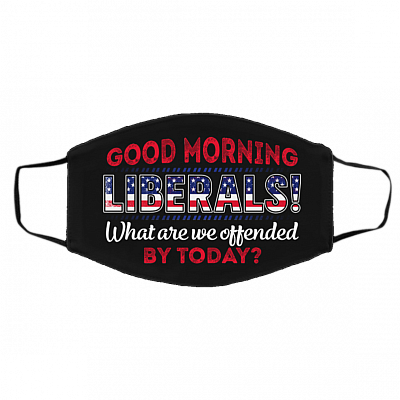 Good Morning Liberals What Are You Offended By Today Washable Reusable Custom - Printed Cloth Face Mask Cover, Black, Cloth Face Cover – Medium/Large