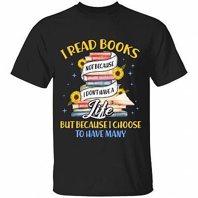 I Read Books Not Because I Don't Have A Life But Because I Choose To Have Many T-shirt, Black, Unisex T-Shirt