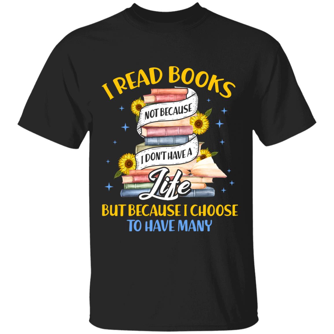 I Read Books Not Because I Don't Have A Life But Because I Choose To Have Many T-shirt, Black, Unisex T-Shirt