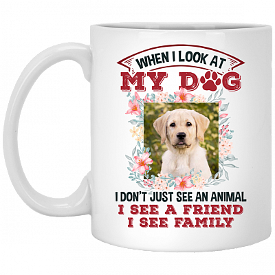 Personalized Photo When I Look At My Dog I See A Friend I See Family Ceramic Coffee Mug - Beer Stein - Water Bottle, White, 11 oz. White Mug