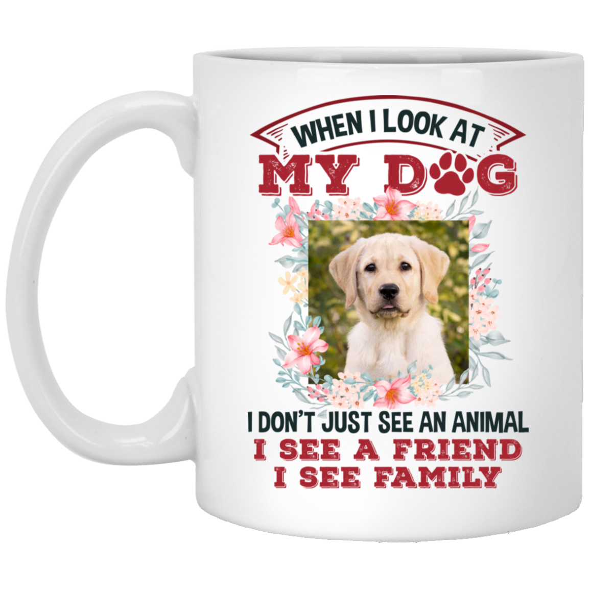 Personalized Photo When I Look At My Dog I See A Friend I See Family Ceramic Coffee Mug - Beer Stein - Water Bottle, White, 11 oz. White Mug