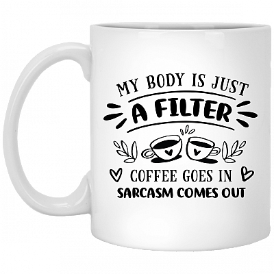 My Body Is A Filter Coffee Goes In Sarcasm Comes Out Coffee Mug - Funny Coffee Lover Gift Mug, White, 11 oz. White Mug